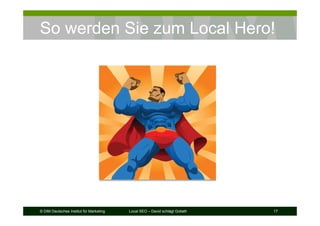 © DIM Deutsches Institut für Marketing Local SEO – David schlägt Goliath 17
So werden Sie zum Local Hero!
 