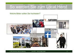 © DIM Deutsches Institut für Marketing Local SEO – David schlägt Goliath 21
So werden Sie zum Local Hero!
Welche Bilder sollten Sie hochladen?
 