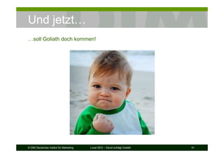 © DIM Deutsches Institut für Marketing Local SEO – David schlägt Goliath 41
Und jetzt…
…soll Goliath doch kommen!
 