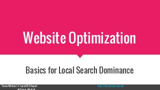 Website Optimization
Basics for Local Search Dominance
Trevor Weitzel // Local SEO Expert http://trevorjweitzel.com
 