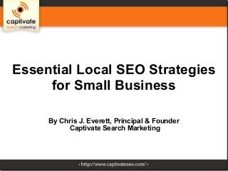 Essential Local SEO Strategies
for Small Business
By Chris J. Everett, Principal & Founder
Captivate Search Marketing
 