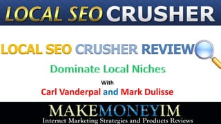 LOCAL SEO CRUSHER REVIEW

                   With
     Carl Vanderpal and Mark Dulisse
 