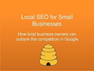 Local SEO for Small
Businesses
How local business owners can
outrank the competition in Google
 