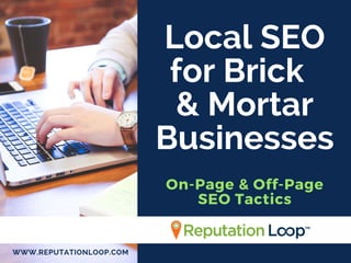 Local SEO
for Brick  
& Mortar
Businesses
On-Page & Off-Page
SEO Tactics
WWW.REPUTATIONLOOP.COM
 