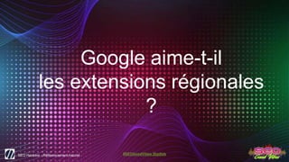 SEO Hackers - Référencement naturel #SEOGoodVibes @gdtsb
Google aime-t-il
les extensions régionales
?
 