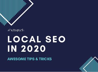 LOCAL SEO
IN 2020
AWESOME TIPS & TRICKS
 