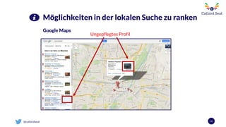 @catbirdseat 16
Möglichkeiten in der lokalen Suche zu ranken
Google Maps
Ungepflegtes Profil
 