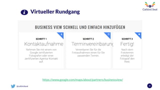 @catbirdseat
Virtueller Rundgang
40
https://www.google.com/maps/about/partners/businessview/
 