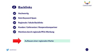 @catbirdseat 57
Backlinks
Hochwertig
Kein Keyword-Spam
Regionale / lokale Backlinks
Kunden / Lieferanten / Kooperationspartner
Mentions durch regionale PR & Werbung
Aufbauen einer regionalen Marke
 