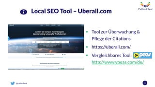 @catbirdseat
Local SEO Tool – Uberall.com
 Tool zur Überwachung &
Pflege der Citations
 https://uberall.com/
 Vergleichbares Tool:
http://www.ypeas.com/de/
36
 