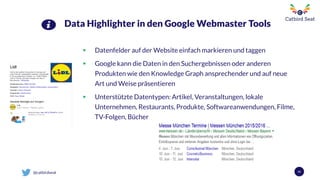 @catbirdseat
Data Highlighter in den Google Webmaster Tools
 Datenfelder auf der Website einfach markieren und taggen
 Google kann die Daten in den Suchergebnissen oder anderen
Produkten wie den Knowledge Graph ansprechender und auf neue
Art und Weise präsentieren
 Unterstützte Datentypen: Artikel, Veranstaltungen, lokale
Unternehmen, Restaurants, Produkte, Softwareanwendungen, Filme,
TV-Folgen, Bücher
41
 