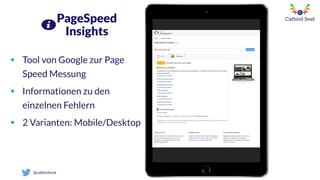 @catbirdseat
PageSpeed
Insights
 Tool von Google zur Page
Speed Messung
 Informationen zu den
einzelnen Fehlern
 2 Varianten: Mobile/Desktop
 