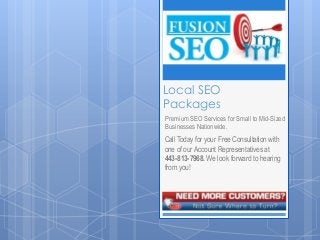 Local SEO
Packages
Premium SEO Services for Small to Mid-Sized
Businesses Nationwide.
Call Today for your Free Consultation with
one of our Account Representatives at
443-813-7968. We look forward to hearing
from you!
 