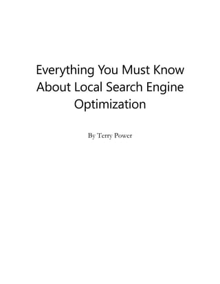 Everything You Must Know
About Local Search Engine
Optimization
By Terry Power
 