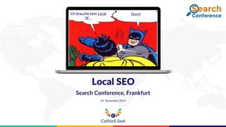 Local SEO
Search Conference, Frankfurt
24. November 2015
 