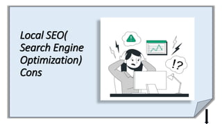 Local SEO(
Search Engine
Optimization)
Cons
 