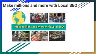 Make millions and more with Local SEO
 