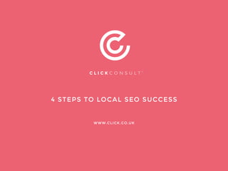4 STEPS TO LOCAL SEO SUCCESS
WWW.CLICK.CO.UK
 