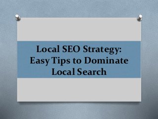 Local SEO Strategy:
Easy Tips to Dominate
Local Search
 