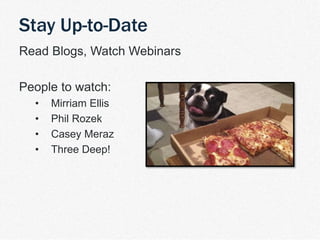 | TDM Customer Journey 31
Read Blogs, Watch Webinars
People to watch:
• Mirriam Ellis
• Phil Rozek
• Casey Meraz
• Three Deep!
Stay Up-to-Date
 
