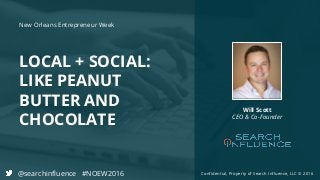 Confidential, Property of Search Influence, LLC © 2016
LOCAL + SOCIAL:
LIKE PEANUT
BUTTER AND
CHOCOLATE
Will Scott
CEO & Co-Founder
New Orleans Entrepreneur Week
@searchinfluence #NOEW2016
 