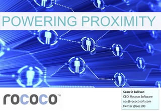 POWERING PROXIMITY



              Sean O Sullivan
              CEO, Rococo Software
              sos@rococosoft.com
              twitter @sos100
 