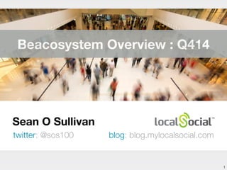 Sean O Sullivan 
twitter: @sos100 blog: blog.mylocalsocial.com 
1 
Beacosystem Overview : Q414 
 