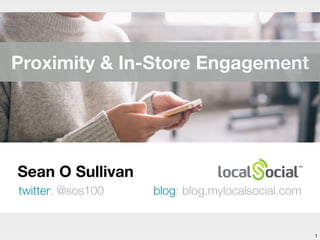Sean O Sullivan
twitter: @sos100 blog: blog.mylocalsocial.com
1
Proximity & In-Store Engagement
 