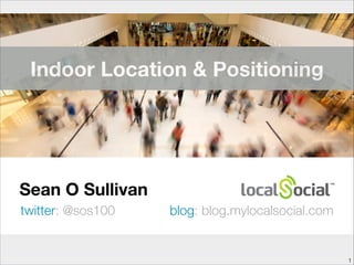 Indoor Location & Positioning

Sean O Sullivan
twitter: @sos100

blog: blog.mylocalsocial.com

!1

 