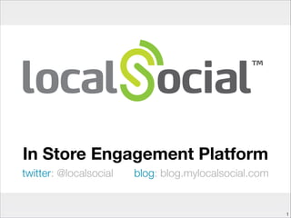 In Store Engagement Platform
twitter: @localsocial blog: blog.mylocalsocial.com
!1
 