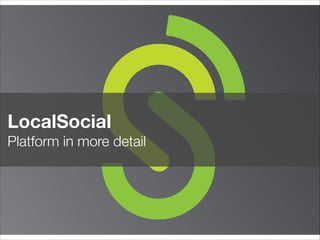 LocalSocial
Platform in more detail
 