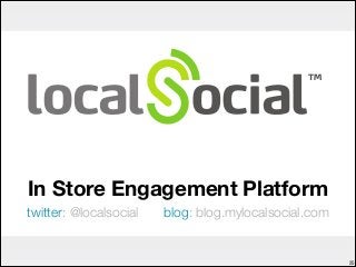 In Store Engagement Platform
twitter: @localsocial blog: blog.mylocalsocial.com
!25
 