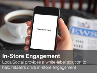 In-Store Engagement
LocalSocial provides a white-label solution to
help retailers drive in-store engagement
Your Brand Here
 