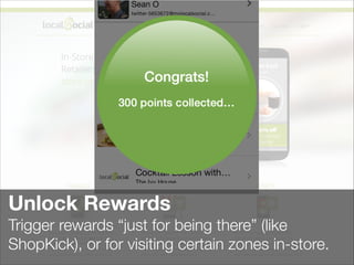 Unlock Rewards
Trigger rewards “just for being there” (like
ShopKick), or for visiting certain zones in-store.
 