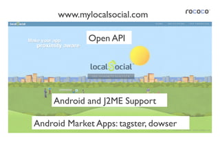 www.mylocalsocial.com	


              Open API	





     Android and J2ME Support	


Android Market Apps: tagster, dowser	

 