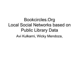 Bookcircles.Org Local Social Networks based on Public Library Data Avi Kulkarni, Wicky Mendoza, 