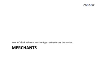 Now	
  let’s	
  look	
  at	
  how	
  a	
  merchant	
  gets	
  set	
  up	
  to	
  use	
  the	
  service….	
  

MERCHANTS	
  
 