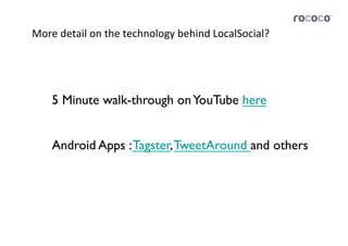 More	
  detail	
  on	
  the	
  technology	
  behind	
  LocalSocial?	
  




     5 Minute walk-through on YouTube here	



     Android Apps : Tagster, TweetAround and others	

 