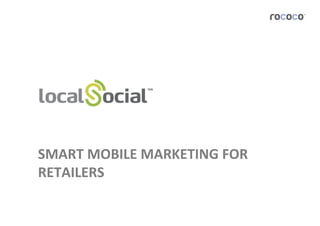 SMART	
  MOBILE	
  MARKETING	
  FOR	
  
RETAILERS	
  
 