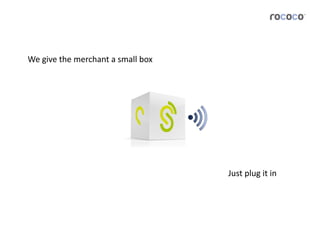 We	
  give	
  the	
  merchant	
  a	
  small	
  box	
  




                                                         Just	
  plug	
  it	
  in	
  
 