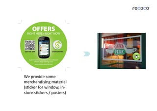 We	
  provide	
  some	
  
merchandising	
  material	
  
(sJcker	
  for	
  window,	
  in-­‐
store	
  sJckers	
  /	
  posters)	
  
 