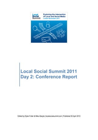 Local Social Summit 2011
   Day 2: Conference Report




Edited by Dylan Fuller & Mike Abeyta | localsocialsummit.com | Published 30 April 2012
 