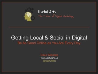 Getting Local & Social in DigitalBe As Good Online as You Are Every Day Dave Wienekewww.usefularts.us@usefularts 