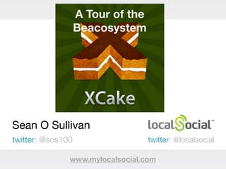 Sean O Sullivan
twitter: @sos100
A Tour of the
Beacosystem
www.mylocalsocial.com
twitter: @localsocial
 