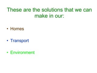 These are the solutions that we can make in our: Homes Transport Environment   