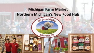 Michigan Farm Market
Northern Michigan’s New Food Hub
 