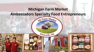 Michigan Farm Market
Ambassadors Specialty Food Entrepreneurs
 