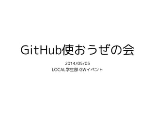 GitHub使おうぜの会
2014/05/05
LOCAL学生部 GWイベント
 