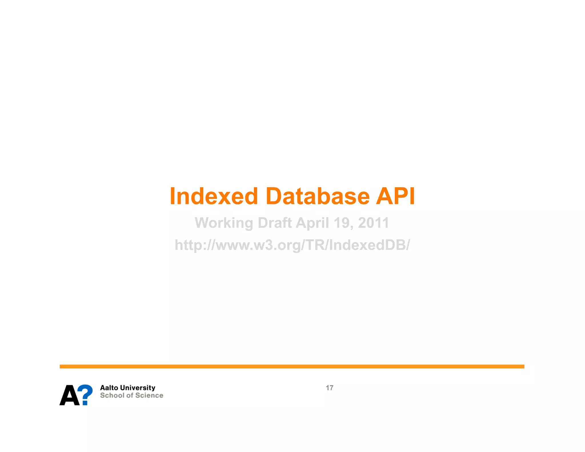 Indexed Database API
   Working Draft April 19, 2011
http://www.w3.org/TR/IndexedDB/




                   17
 