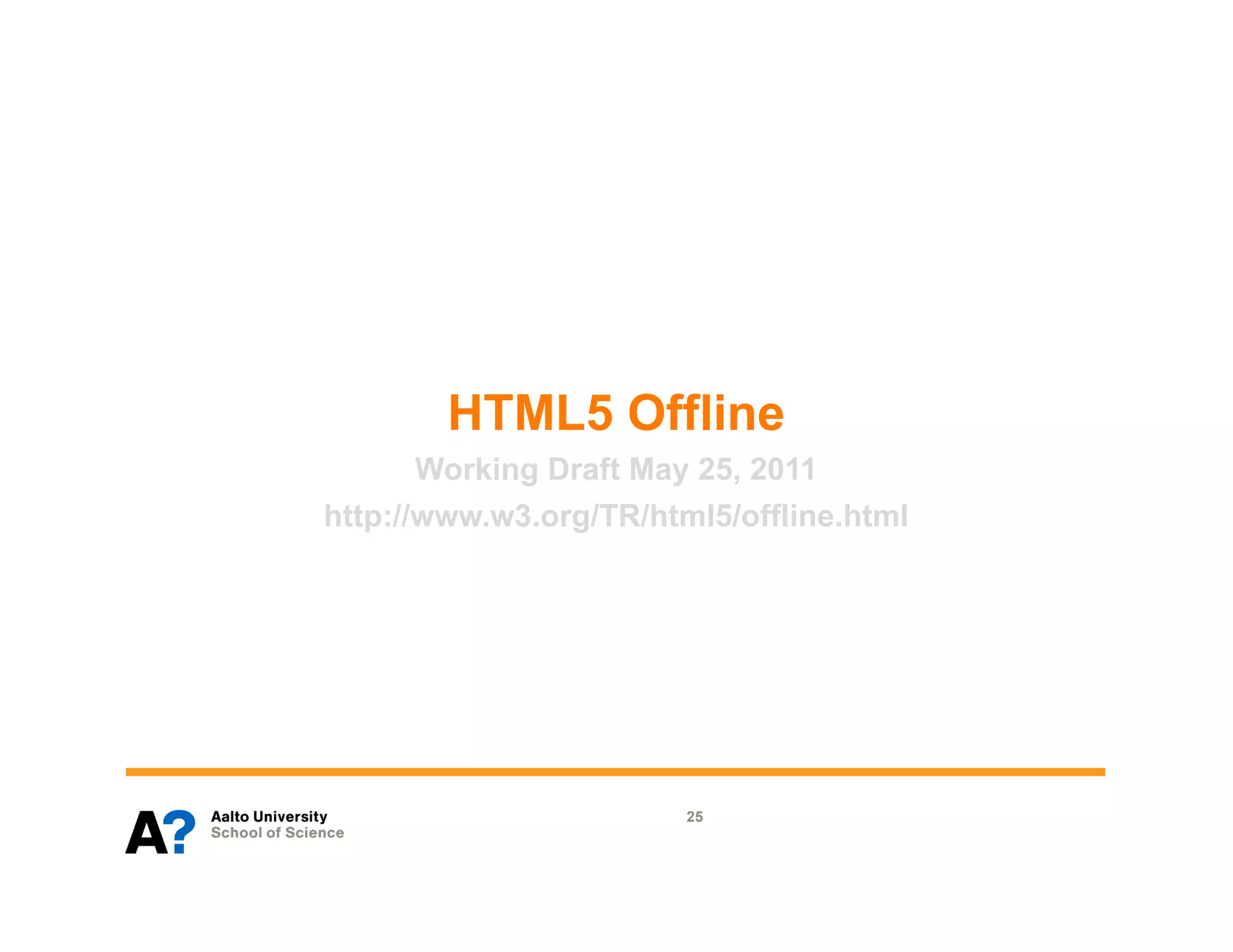 HTML5 Offline
       Working Draft May 25, 2011
http://www.w3.org/TR/html5/offline.html




                        25
 